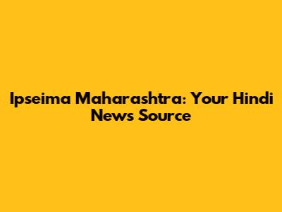 Ipseima Maharashtra: Your Hindi News Source