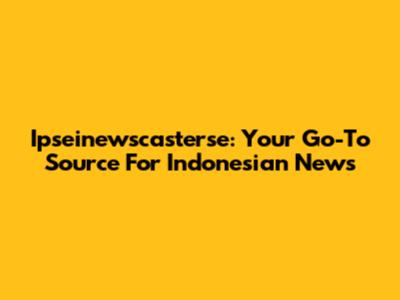 Ipseinewscasterse: Your Go-To Source For Indonesian News