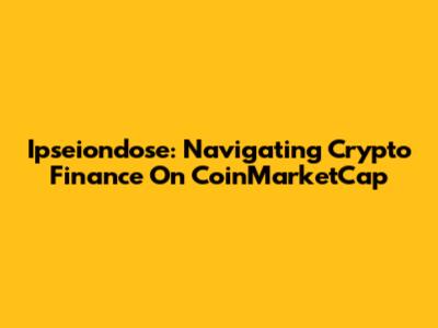 Ipseiondose: Navigating Crypto Finance On CoinMarketCap