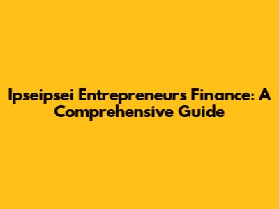 Ipseipsei Entrepreneurs' Finance: A Comprehensive Guide