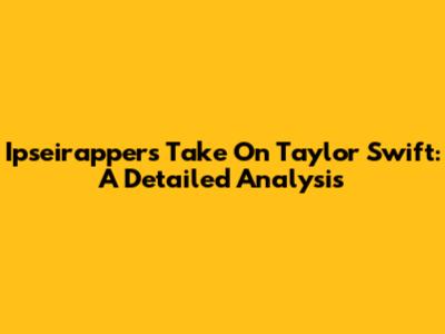 Ipseirapper's Take On Taylor Swift: A Detailed Analysis