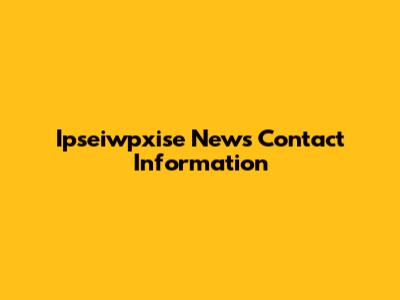 Ipseiwpxise News Contact Information
