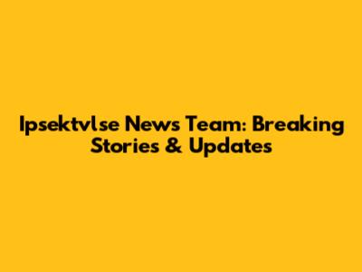 Ipsektvlse News Team: Breaking Stories & Updates