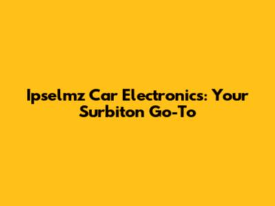 Ipselmz Car Electronics: Your Surbiton Go-To