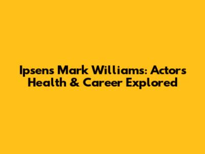 Ipsen's Mark Williams: Actor's Health & Career Explored