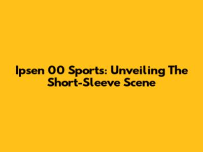 Ipsen 00 Sports: Unveiling The Short-Sleeve Scene