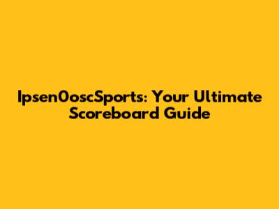 Ipsen0oscSports: Your Ultimate Scoreboard Guide
