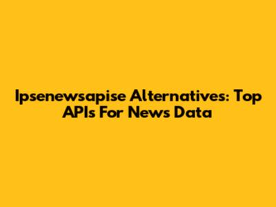 Ipsenewsapise Alternatives: Top APIs For News Data