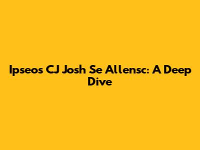Ipseos CJ Josh Se Allensc: A Deep Dive