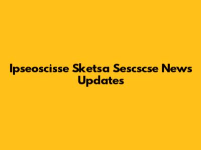 Ipseoscisse Sketsa Sescscse News Updates