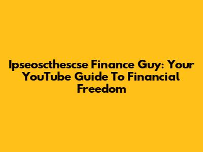 Ipseoscthescse Finance Guy: Your YouTube Guide To Financial Freedom