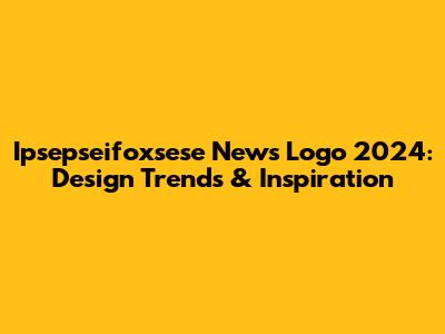 Ipsepseifoxsese News Logo 2024: Design Trends & Inspiration