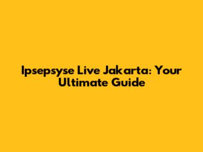 Ipsepsyse Live Jakarta: Your Ultimate Guide