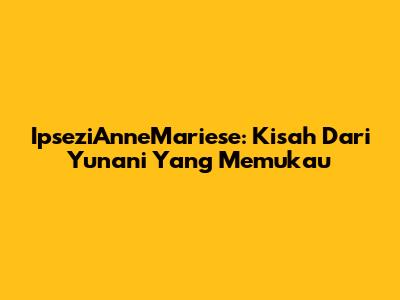 IpseziAnneMariese: Kisah Dari Yunani Yang Memukau