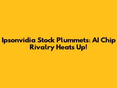 Ipsonvidia Stock Plummets: AI Chip Rivalry Heats Up!