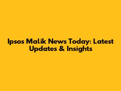 Ipsos Malik News Today: Latest Updates & Insights