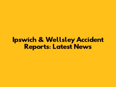 Ipswich & Wellsley Accident Reports: Latest News