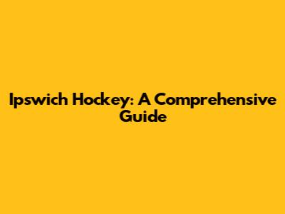 Ipswich Hockey: A Comprehensive Guide