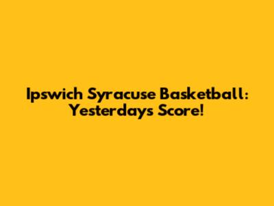 Ipswich Syracuse Basketball: Yesterday's Score!