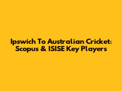 Ipswich To Australian Cricket: Scopus & ISISE Key Players