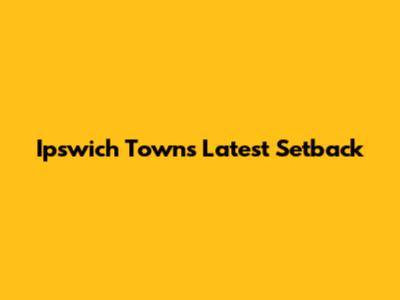 Ipswich Town's Latest Setback