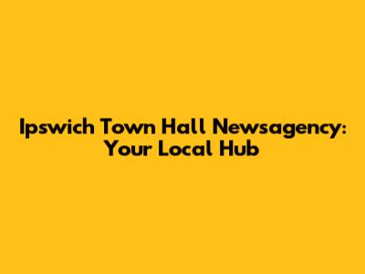 Ipswich Town Hall Newsagency: Your Local Hub