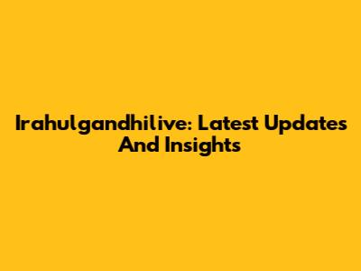 Irahulgandhilive: Latest Updates And Insights