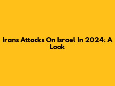 Iran's Attacks On Israel In 2024: A Look