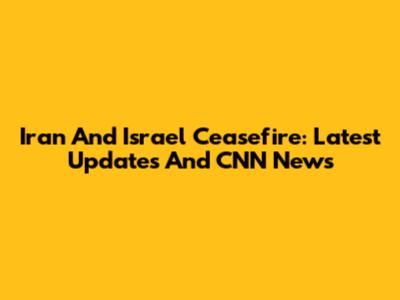 Iran And Israel Ceasefire: Latest Updates And CNN News
