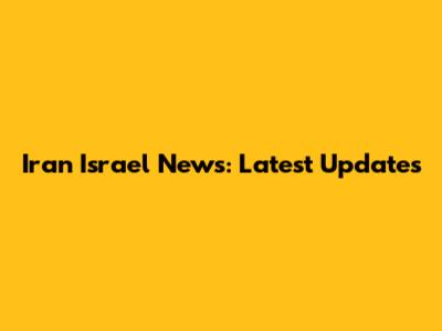 Iran Israel News: Latest Updates
