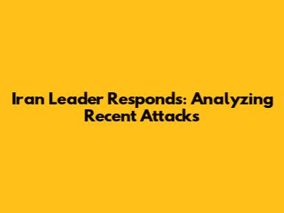 Iran Leader Responds: Analyzing Recent Attacks
