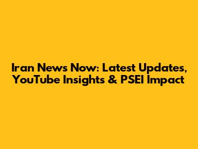 Iran News Now: Latest Updates, YouTube Insights & PSEI Impact