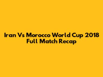 Iran Vs Morocco World Cup 2018 Full Match Recap