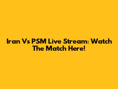 Iran Vs PSM Live Stream: Watch The Match Here!