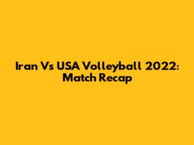 Iran Vs USA Volleyball 2022: Match Recap