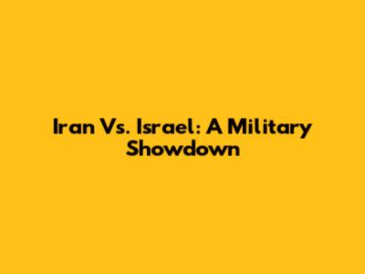 Iran Vs. Israel: A Military Showdown