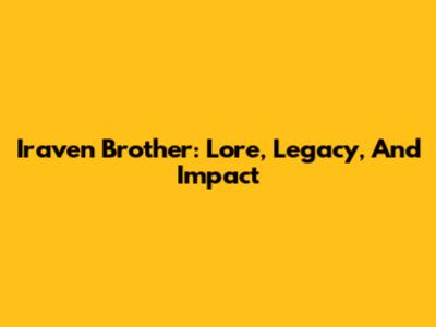 Iraven Brother: Lore, Legacy, And Impact