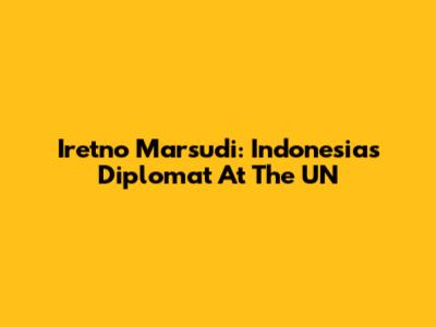 Iretno Marsudi: Indonesia's Diplomat At The UN
