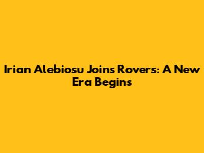 Irian Alebiosu Joins Rovers: A New Era Begins