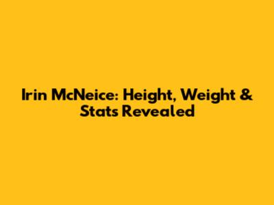 Irin McNeice: Height, Weight & Stats Revealed