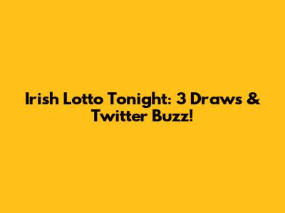 Irish Lotto Tonight: 3 Draws & Twitter Buzz!