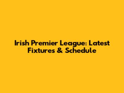Irish Premier League: Latest Fixtures & Schedule