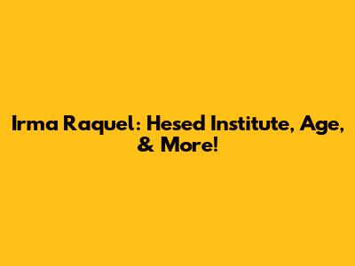 Irma Raquel: Hesed Institute, Age, & More!