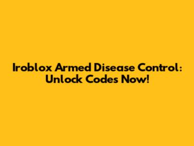Iroblox Armed Disease Control: Unlock Codes Now!