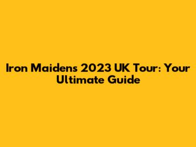 Iron Maiden's 2023 UK Tour: Your Ultimate Guide