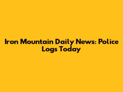 Iron Mountain Daily News: Police Logs Today