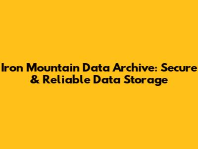 Iron Mountain Data Archive: Secure & Reliable Data Storage