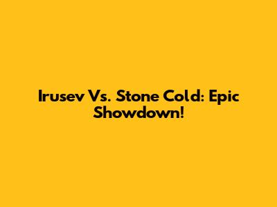 Irusev Vs. Stone Cold: Epic Showdown!
