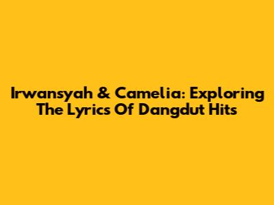 Irwansyah & Camelia: Exploring The Lyrics Of Dangdut Hits