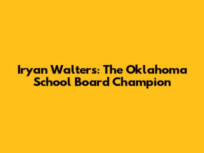 Iryan Walters: The Oklahoma School Board Champion